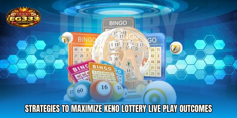 Strategies to maximize Keno Lottery live play outcomes